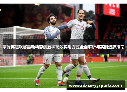 掌握英超联赛最新动态的五种高效实用方式全面解析与实时追踪指南