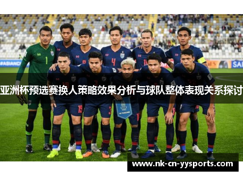 亚洲杯预选赛换人策略效果分析与球队整体表现关系探讨