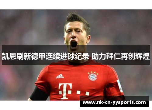 凯恩刷新德甲连续进球纪录 助力拜仁再创辉煌 凯恩刷新德甲连续进球纪录 助力拜仁再创辉煌