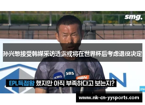 孙兴慜接受韩媒采访透露或将在世界杯后考虑退役决定 孙兴慜接受韩媒采访透露或将在世界杯后考虑退役决定