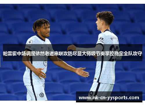 帕雷霍中场调度依然老道串联攻防尽显大师级节奏掌控稳定全队攻守